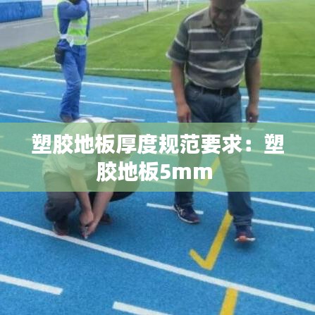 塑膠地板厚度規范要求:塑膠地板5mm