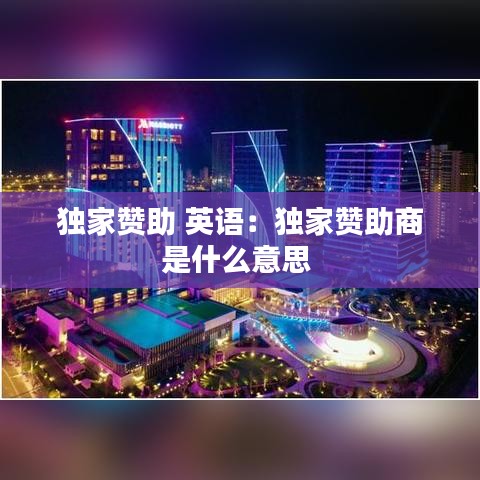 獨(dú)家贊助 英語(yǔ):獨(dú)家贊助商是什么意思