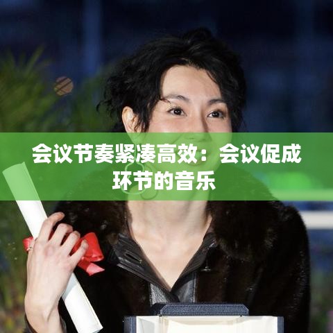 會(huì)議節(jié)奏緊湊高效:會(huì)議促成環(huán)節(jié)的音樂(lè)