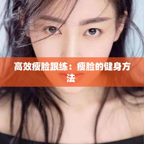 高效瘦臉跟練:瘦臉的健身方法