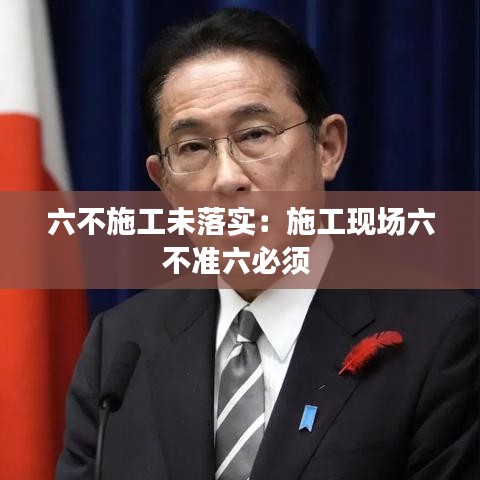 六不施工未落實:施工現場六不準六必須