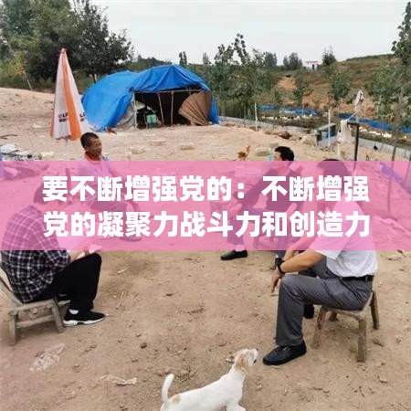 要不斷增強黨的:不斷增強黨的凝聚力戰(zhàn)斗力和創(chuàng)造力