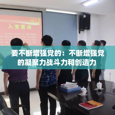 要不斷增強黨的:不斷增強黨的凝聚力戰(zhàn)斗力和創(chuàng)造力