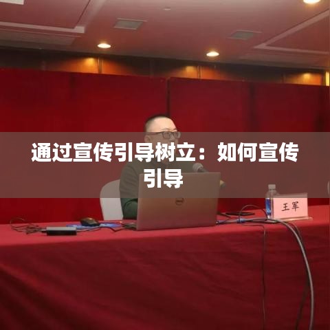 通過宣傳引導樹立:如何宣傳引導