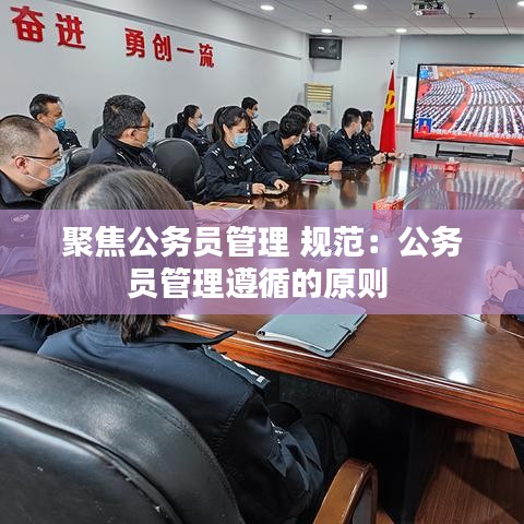 聚焦公務(wù)員管理 規(guī)范:公務(wù)員管理遵循的原則