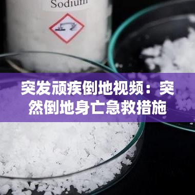 突發(fā)頑疾倒地視頻:突然倒地身亡急救措施