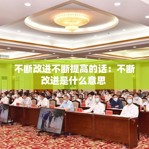 不斷改進(jìn)不斷提高的話:不斷改進(jìn)是什么意思