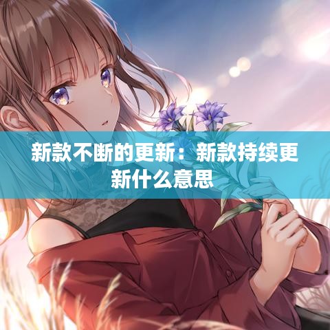 新款不斷的更新:新款持續更新什么意思