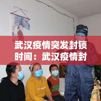 武漢疫情突發封鎖時間:武漢疫情封控時間