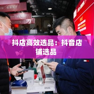 抖店高效選品:抖音店鋪選品