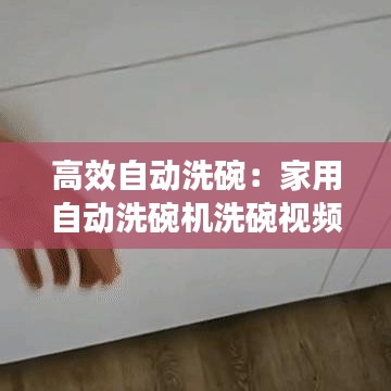 高效自動洗碗:家用自動洗碗機洗碗視頻