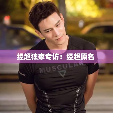 經(jīng)超獨(dú)家專訪:經(jīng)超原名