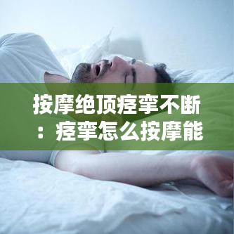 按摩絕頂痙攣不斷:痙攣怎么按摩能治好