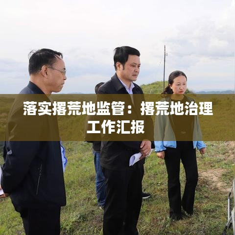 落實撂荒地監(jiān)管:撂荒地治理工作匯報
