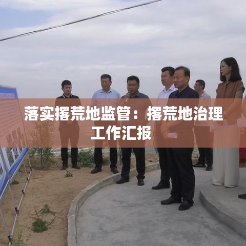 落實撂荒地監(jiān)管:撂荒地治理工作匯報