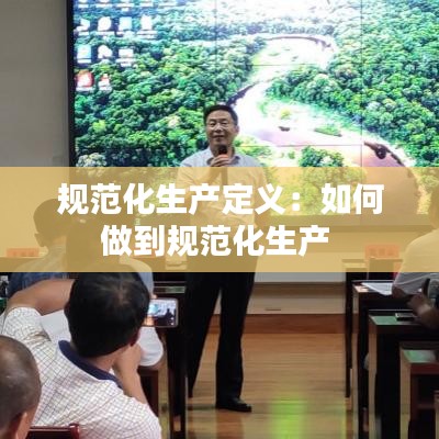 規范化生產定義:如何做到規范化生產