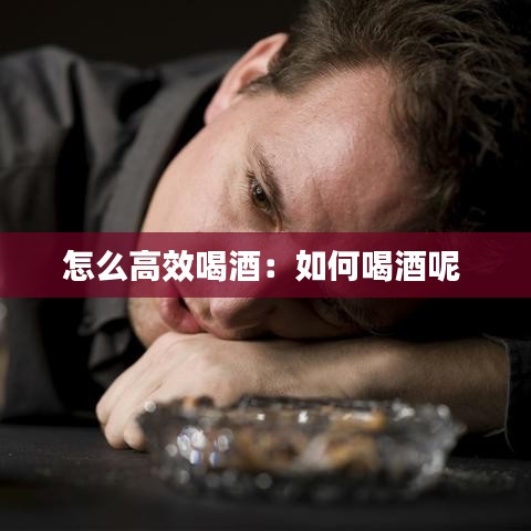 怎么高效喝酒:如何喝酒呢