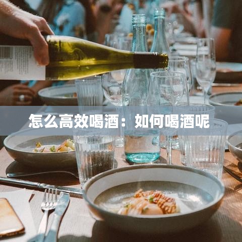 怎么高效喝酒:如何喝酒呢