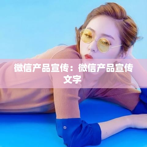 微信產品宣傳:微信產品宣傳文字