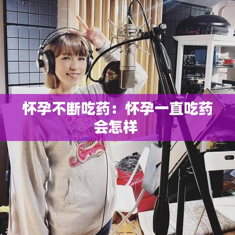 懷孕不斷吃藥:懷孕一直吃藥會(huì)怎樣