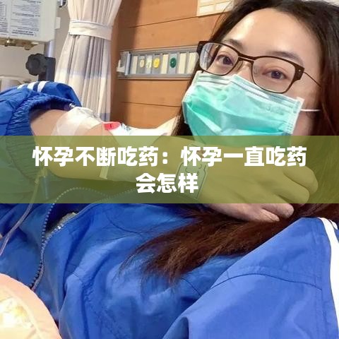 懷孕不斷吃藥:懷孕一直吃藥會怎樣