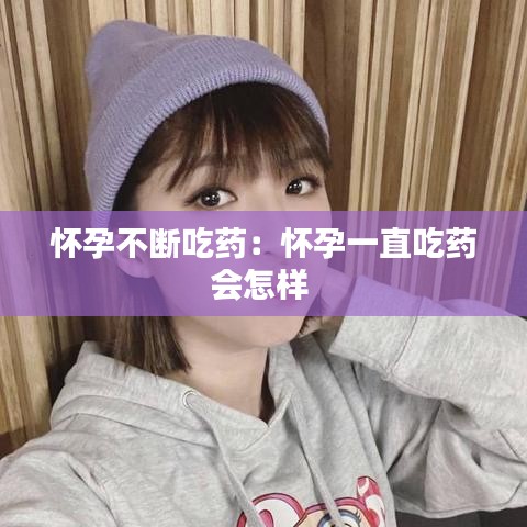 懷孕不斷吃藥:懷孕一直吃藥會怎樣