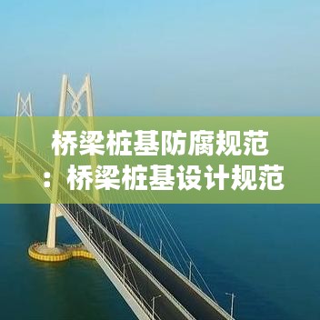 橋梁樁基防腐規范:橋梁樁基設計規范