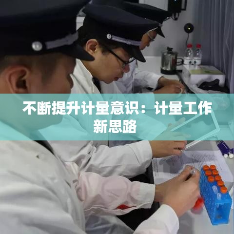 不斷提升計量意識：計量工作新思路 