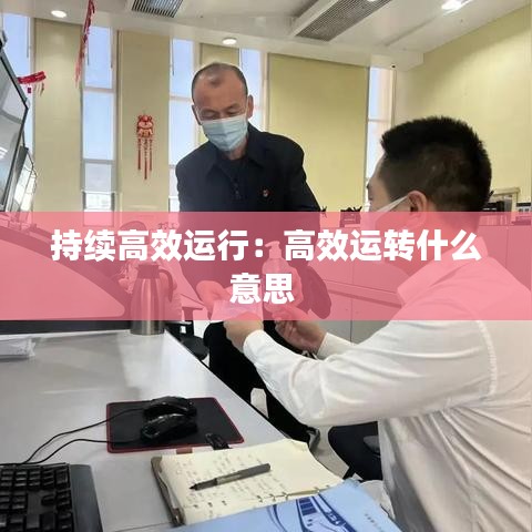 持續高效運行:高效運轉什么意思