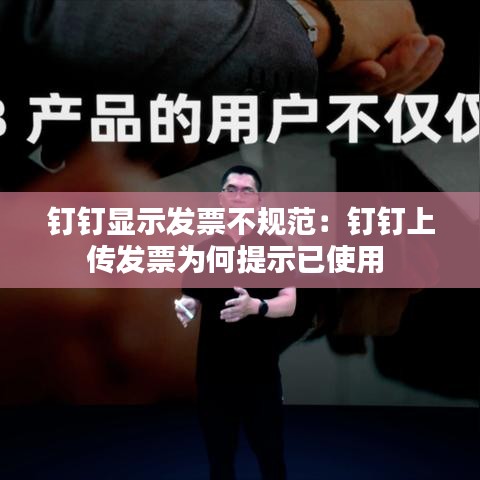 釘釘顯示發(fā)票不規(guī)范:釘釘上傳發(fā)票為何提示已使用