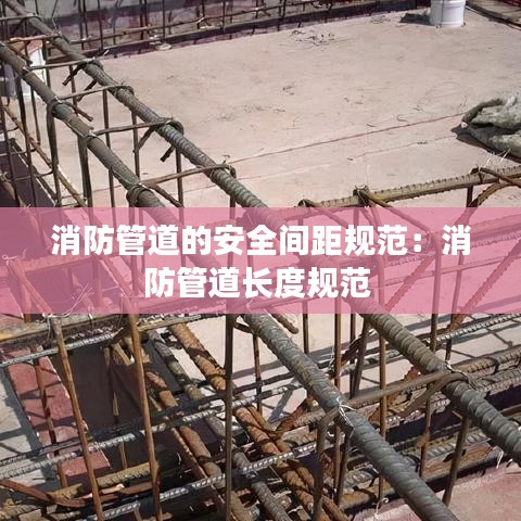 消防管道的安全間距規范:消防管道長度規范