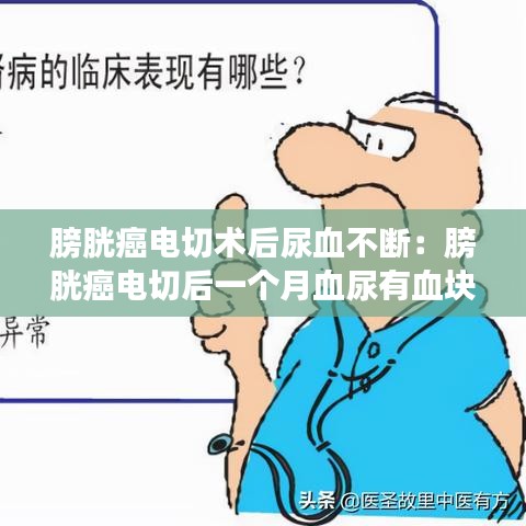 膀胱癌電切術后尿血不斷:膀胱癌電切后一個月血尿有血塊,腰疼