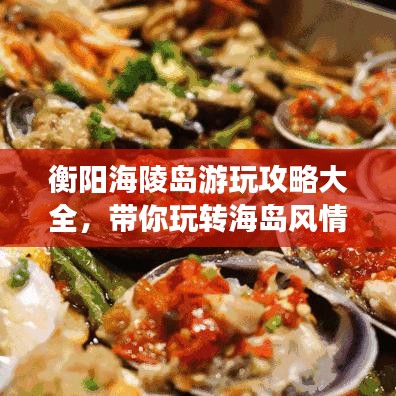 衡陽(yáng)海陵島游玩攻略大全,帶你玩轉(zhuǎn)海島風(fēng)情!