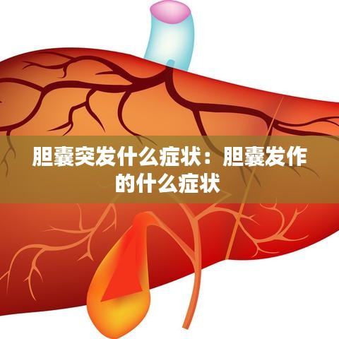 膽囊突發什么癥狀：膽囊發作的什么癥狀 