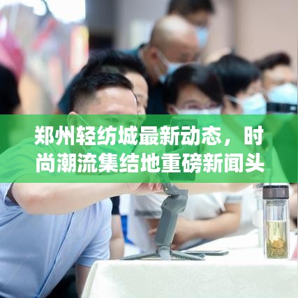 鄭州輕紡城最新動態,時尚潮流集結地重磅新聞頭條