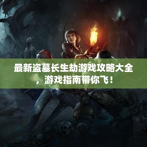 最新盜墓長生劫游戲攻略大全,游戲指南帶你飛!