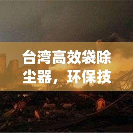 臺灣高效袋除塵器，環(huán)保技術(shù)的璀璨明珠