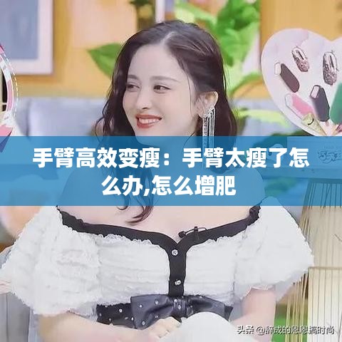 手臂高效變瘦:手臂太瘦了怎么辦,怎么增肥