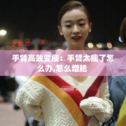 手臂高效變瘦:手臂太瘦了怎么辦,怎么增肥