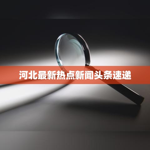 河北最新熱點新聞頭條速遞