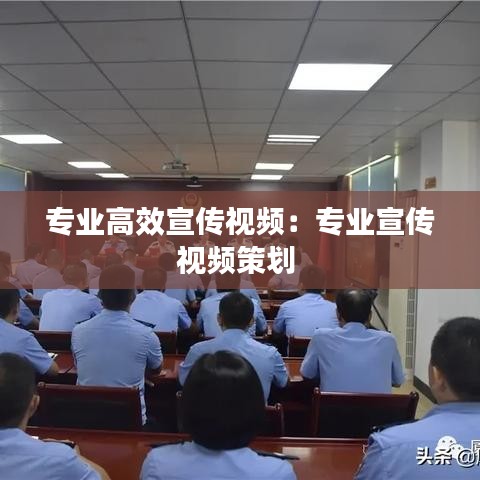 專業(yè)高效宣傳視頻:專業(yè)宣傳視頻策劃