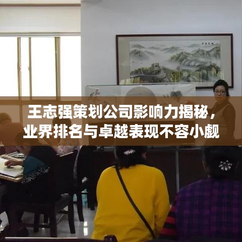 王志強策劃公司影響力揭秘,業界排名與卓越表現不容小覷
