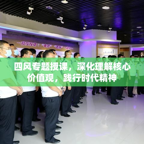 四風專題授課,深化理解核心價值觀,踐行時代精神