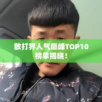 散打界人氣巔峰TOP10榜單揭曉！