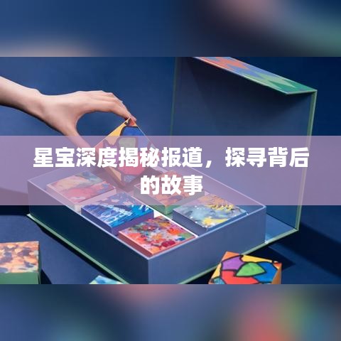 星寶深度揭秘報道，探尋背后的故事
