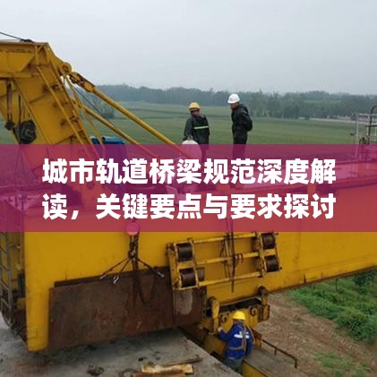 城市軌道橋梁規范深度解讀,關鍵要點與要求探討
