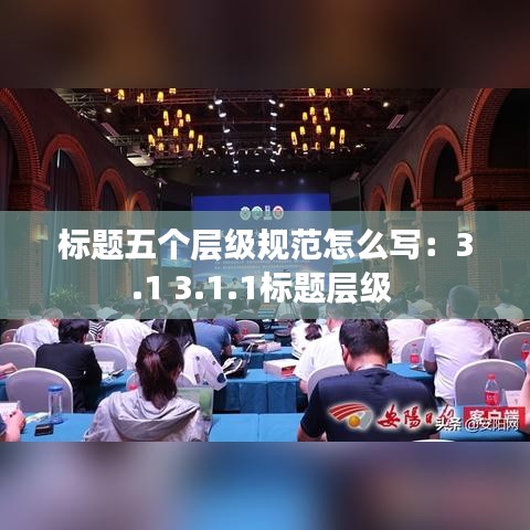 標題五個層級規范怎么寫:3.1 3.1.1標題層級