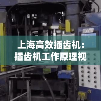 上海高效插齒機(jī):插齒機(jī)工作原理視頻