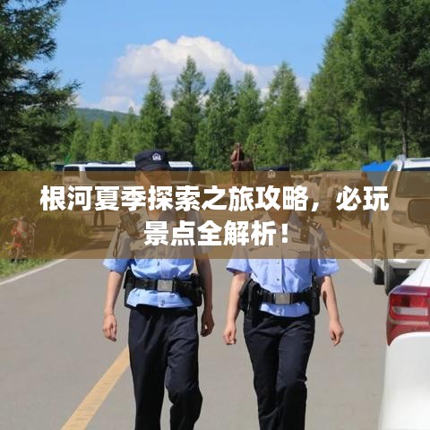 根河夏季探索之旅攻略，必玩景點全解析！