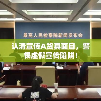 認清宣傳A貨真面目,警惕虛假宣傳陷阱!